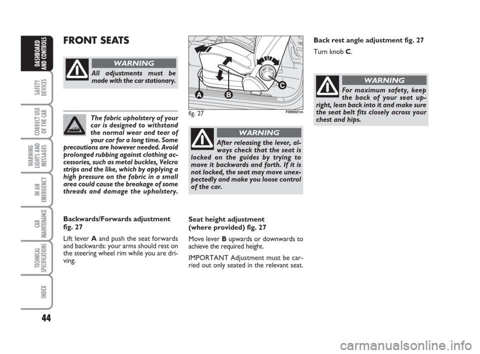 FIAT LINEA 2008 1.G Owners Manual 44
SAFETY
DEVICES
CORRECT USE
OF THE 
CAR
WARNING
LIGHTS AND
MESSAGES
IN AN
EMERGENCY
CAR
MAINTENANCE
TECHNICAL
SPECIFICATIONS
INDEX
DASHBOARD
AND CONTROLS
The fabric upholstery of your
car is designe