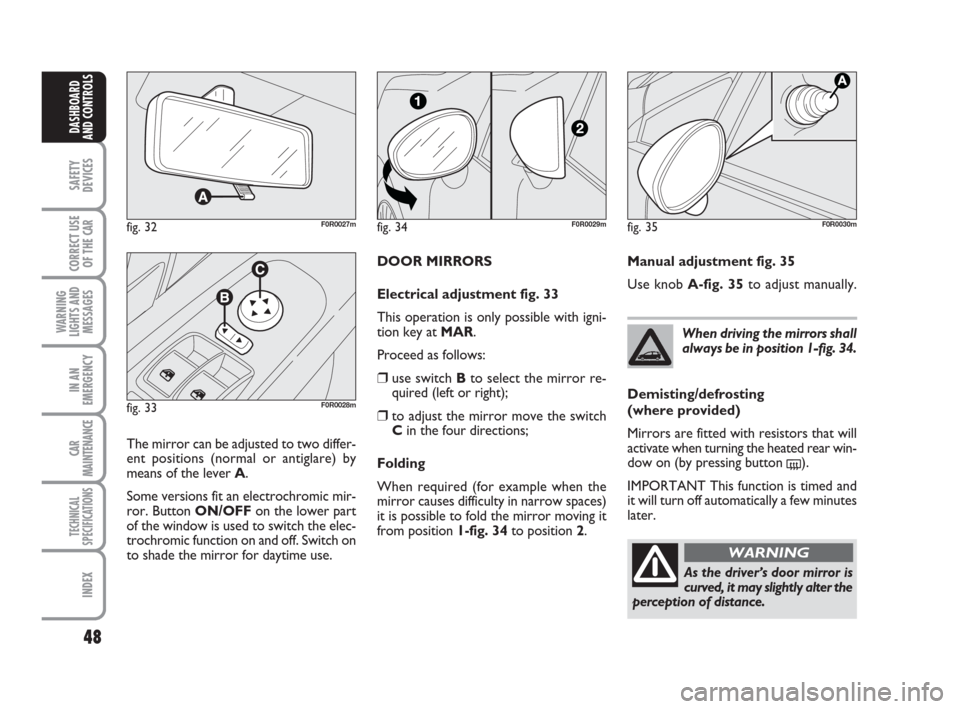 FIAT LINEA 2008 1.G Owners Manual 48
SAFETY
DEVICES
CORRECT USE
OF THE 
CAR
WARNING
LIGHTS AND
MESSAGES
IN AN
EMERGENCY
CAR
MAINTENANCE
TECHNICAL
SPECIFICATIONS
INDEX
DASHBOARD
AND CONTROLS
DOOR MIRRORS
Electrical adjustment fig. 33
T