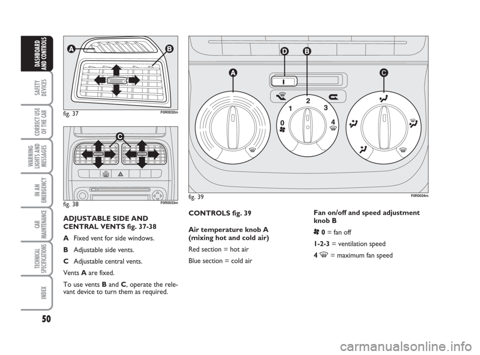 FIAT LINEA 2008 1.G Service Manual 50
SAFETY
DEVICES
CORRECT USE
OF THE 
CAR
WARNING
LIGHTS AND
MESSAGES
IN AN
EMERGENCY
CAR
MAINTENANCE
TECHNICAL
SPECIFICATIONS
INDEX
DASHBOARD
AND CONTROLS
CONTROLS fig. 39
Air temperature knob A
(mix