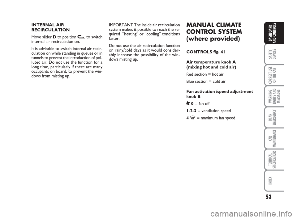 FIAT LINEA 2008 1.G Owners Manual 53
SAFETY
DEVICES
CORRECT USE
OF THE 
CAR
WARNING
LIGHTS AND
MESSAGES
IN AN
EMERGENCY
CAR
MAINTENANCE
TECHNICAL
SPECIFICATIONS
INDEX
DASHBOARD
AND CONTROLS
MANUAL CLIMATE
CONTROL SYSTEM 
(where provid
