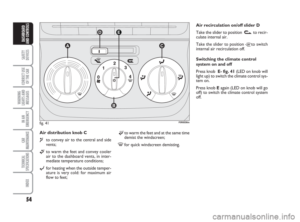 FIAT LINEA 2008 1.G Owners Manual 54
SAFETY
DEVICES
CORRECT USE
OF THE 
CAR
WARNING
LIGHTS AND
MESSAGES
IN AN
EMERGENCY
CAR
MAINTENANCE
TECHNICAL
SPECIFICATIONS
INDEX
DASHBOARD
AND CONTROLS
Air distribution knob C 
¶to convey air to 