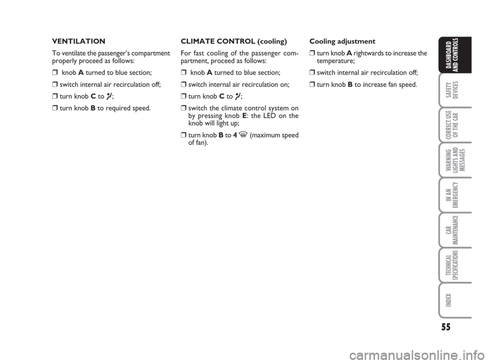 FIAT LINEA 2008 1.G Owners Manual 55
SAFETY
DEVICES
CORRECT USE
OF THE 
CAR
WARNING
LIGHTS AND
MESSAGES
IN AN
EMERGENCY
CAR
MAINTENANCE
TECHNICAL
SPECIFICATIONS
INDEX
DASHBOARD
AND CONTROLS
VENTILATION
To ventilate the passenger’s c