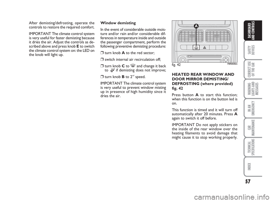 FIAT LINEA 2008 1.G Owners Manual 57
SAFETY
DEVICES
CORRECT USE
OF THE 
CAR
WARNING
LIGHTS AND
MESSAGES
IN AN
EMERGENCY
CAR
MAINTENANCE
TECHNICAL
SPECIFICATIONS
INDEX
DASHBOARD
AND CONTROLS
Window demisting
In the event of considerabl