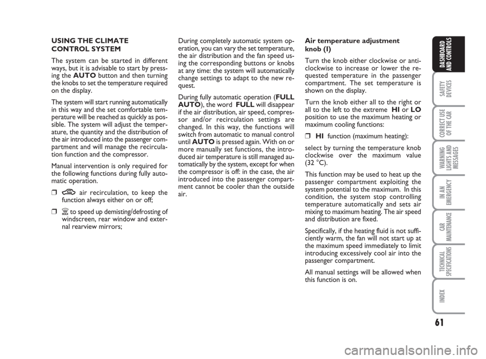 FIAT LINEA 2008 1.G Owners Manual 61
SAFETY
DEVICES
CORRECT USE
OF THE 
CAR
WARNING
LIGHTS AND
MESSAGES
IN AN
EMERGENCY
CAR
MAINTENANCE
TECHNICAL
SPECIFICATIONS
INDEX
DASHBOARD
AND CONTROLS
USING THE CLIMATE 
CONTROL SYSTEM
The system
