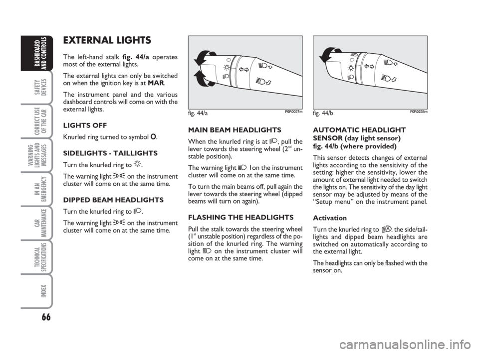 FIAT LINEA 2008 1.G Owners Manual 66
SAFETY
DEVICES
CORRECT USE
OF THE 
CAR
WARNING
LIGHTS AND
MESSAGES
IN AN
EMERGENCY
CAR
MAINTENANCE
TECHNICAL
SPECIFICATIONS
INDEX
DASHBOARD
AND CONTROLS
EXTERNAL LIGHTS
The left-hand stalk fig. 44/