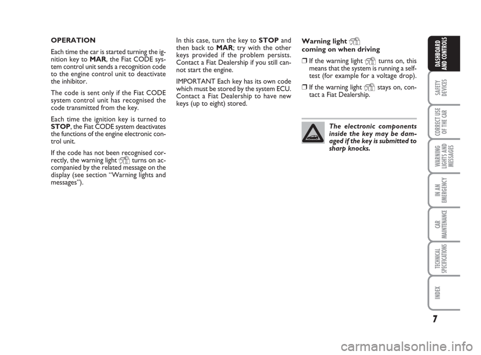 FIAT LINEA 2008 1.G Owners Manual 7
SAFETY
DEVICES
CORRECT USE
OF THE 
CAR
WARNING
LIGHTS AND
MESSAGES
IN AN
EMERGENCY
CAR
MAINTENANCE
TECHNICAL
SPECIFICATIONS
INDEX
DASHBOARD
AND CONTROLS
In this case, turn the key to STOPand
then ba