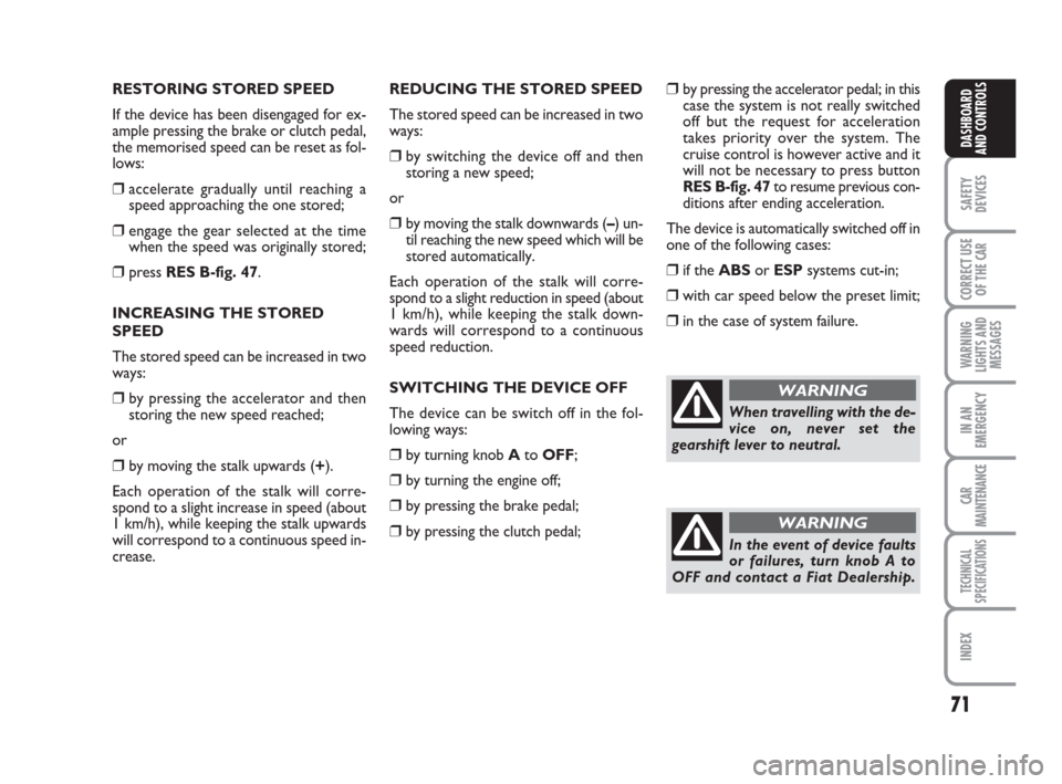 FIAT LINEA 2008 1.G Owners Manual 71
SAFETY
DEVICES
CORRECT USE
OF THE 
CAR
WARNING
LIGHTS AND
MESSAGES
IN AN
EMERGENCY
CAR
MAINTENANCE
TECHNICAL
SPECIFICATIONS
INDEX
DASHBOARD
AND CONTROLS
RESTORING STORED SPEED
If the device has bee