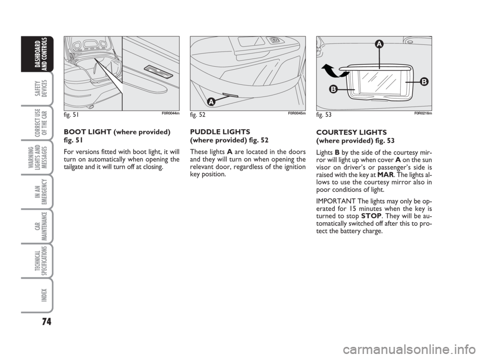 FIAT LINEA 2008 1.G Owners Manual 74
SAFETY
DEVICES
CORRECT USE
OF THE 
CAR
WARNING
LIGHTS AND
MESSAGES
IN AN
EMERGENCY
CAR
MAINTENANCE
TECHNICAL
SPECIFICATIONS
INDEX
DASHBOARD
AND CONTROLS
COURTESY LIGHTS 
(where provided) fig. 53
Li