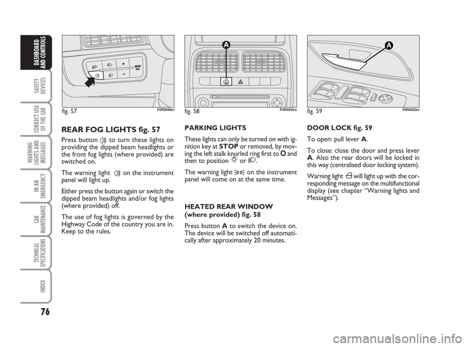 FIAT LINEA 2008 1.G Owners Manual 76
SAFETY
DEVICES
CORRECT USE
OF THE 
CAR
WARNING
LIGHTS AND
MESSAGES
IN AN
EMERGENCY
CAR
MAINTENANCE
TECHNICAL
SPECIFICATIONS
INDEX
DASHBOARD
AND CONTROLS
DOOR LOCK fig. 59
To open: pull lever A.
To 