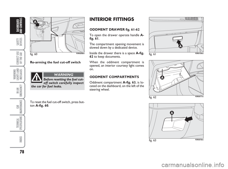 FIAT LINEA 2008 1.G Manual PDF 78
SAFETY
DEVICES
CORRECT USE
OF THE
CAR
WARNING
LIGHTS AND
MESSAGES
IN AN
EMERGENCY
CAR
MAINTENANCE
TECHNICAL
SPECIFICATIONS
INDEX
DASHBOARD
AND CONTROLS
fig. 62F0R0077m
fig. 61F0R0104m
fig. 63F0R00 FIAT LINEA 2008 1.G Manual PDF 78
SAFETY
DEVICES
CORRECT USE
OF THE
CAR
WARNING
LIGHTS AND
MESSAGES
IN AN
EMERGENCY
CAR
MAINTENANCE
TECHNICAL
SPECIFICATIONS
INDEX
DASHBOARD
AND CONTROLS
fig. 62F0R0077m
fig. 61F0R0104m
fig. 63F0R00