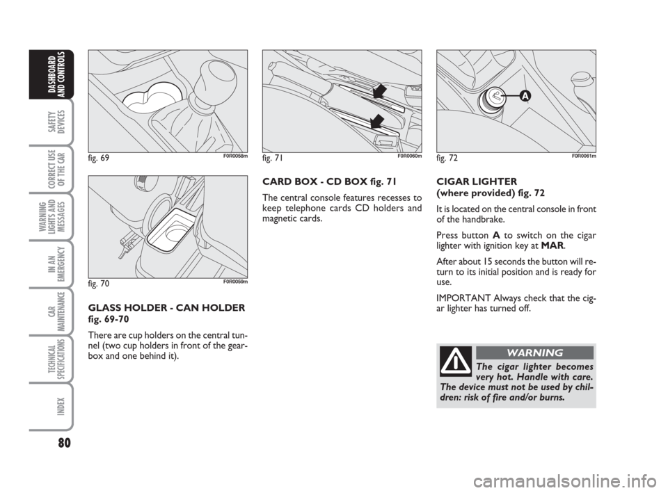 FIAT LINEA 2008 1.G Owners Manual 80
SAFETY
DEVICES
CORRECT USE
OF THE 
CAR
WARNING
LIGHTS AND
MESSAGES
IN AN
EMERGENCY
CAR
MAINTENANCE
TECHNICAL
SPECIFICATIONS
INDEX
DASHBOARD
AND CONTROLS
CIGAR LIGHTER 
(where provided) fig. 72
It i