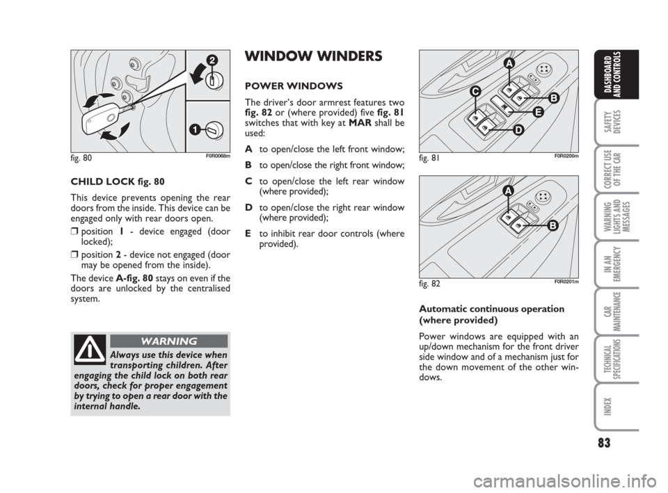 FIAT LINEA 2008 1.G Manual PDF 83
SAFETY
DEVICES
CORRECT USE
OF THE
CAR
WARNING
LIGHTS AND
MESSAGES
IN AN
EMERGENCY
CAR
MAINTENANCE
TECHNICAL
SPECIFICATIONS
INDEX
DASHBOARD
AND CONTROLS
CHILD LOCK fig. 80
This device prevents open FIAT LINEA 2008 1.G Manual PDF 83
SAFETY
DEVICES
CORRECT USE
OF THE
CAR
WARNING
LIGHTS AND
MESSAGES
IN AN
EMERGENCY
CAR
MAINTENANCE
TECHNICAL
SPECIFICATIONS
INDEX
DASHBOARD
AND CONTROLS
CHILD LOCK fig. 80
This device prevents open