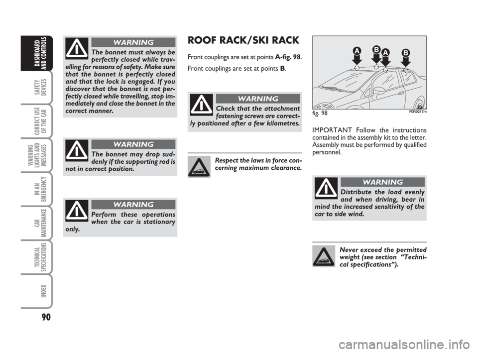 FIAT LINEA 2008 1.G User Guide 90
SAFETY
DEVICES
CORRECT USE
OF THE
CAR
WARNING
LIGHTS AND
MESSAGES
IN AN
EMERGENCY
CAR
MAINTENANCE
TECHNICAL
SPECIFICATIONS
INDEX
DASHBOARD
AND CONTROLS
The bonnet must always be
perfectly closed w FIAT LINEA 2008 1.G User Guide 90
SAFETY
DEVICES
CORRECT USE
OF THE
CAR
WARNING
LIGHTS AND
MESSAGES
IN AN
EMERGENCY
CAR
MAINTENANCE
TECHNICAL
SPECIFICATIONS
INDEX
DASHBOARD
AND CONTROLS
The bonnet must always be
perfectly closed w