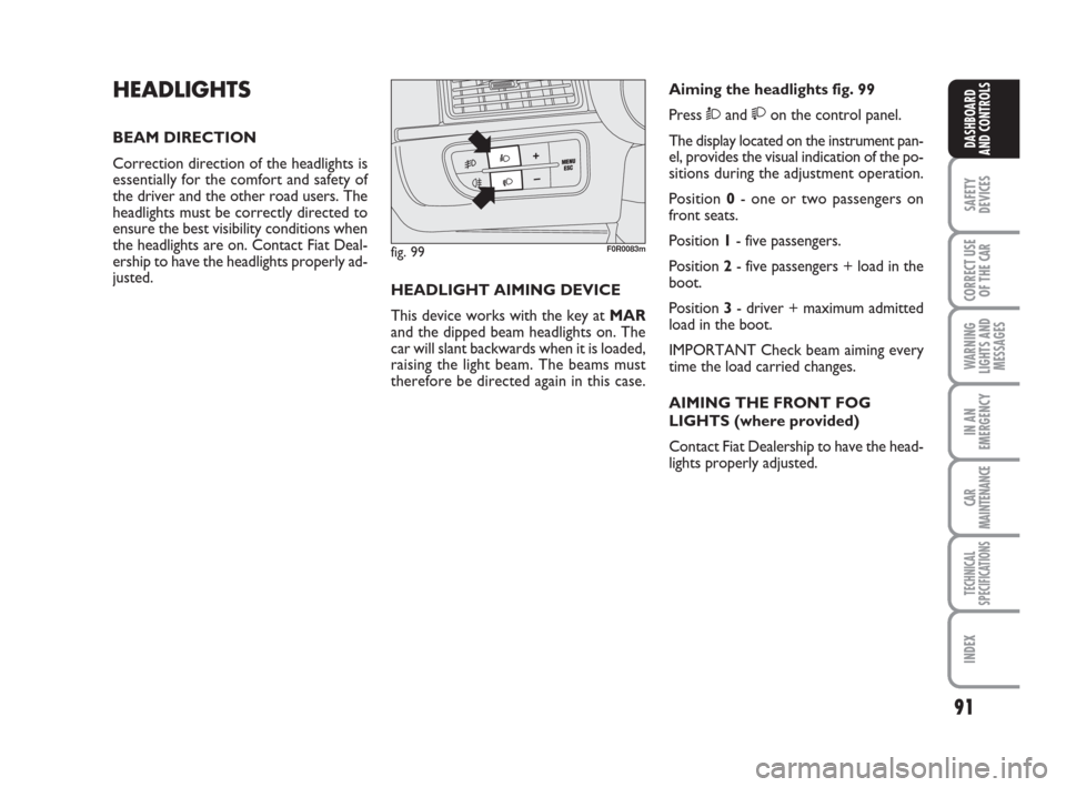 FIAT LINEA 2008 1.G Owners Manual 91
SAFETY
DEVICES
CORRECT USE
OF THE 
CAR
WARNING
LIGHTS AND
MESSAGES
IN AN
EMERGENCY
CAR
MAINTENANCE
TECHNICAL
SPECIFICATIONS
INDEX
DASHBOARD
AND CONTROLS
HEADLIGHTS
BEAM DIRECTION
Correction directi