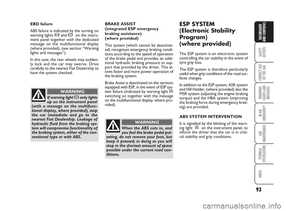FIAT LINEA 2008 1.G Owners Manual 93
SAFETY
DEVICES
CORRECT USE
OF THE 
CAR
WARNING
LIGHTS AND
MESSAGES
IN AN
EMERGENCY
CAR
MAINTENANCE
TECHNICAL
SPECIFICATIONS
INDEX
DASHBOARD
AND CONTROLS
BRAKE ASSIST 
(integrated ESP emergency
brak