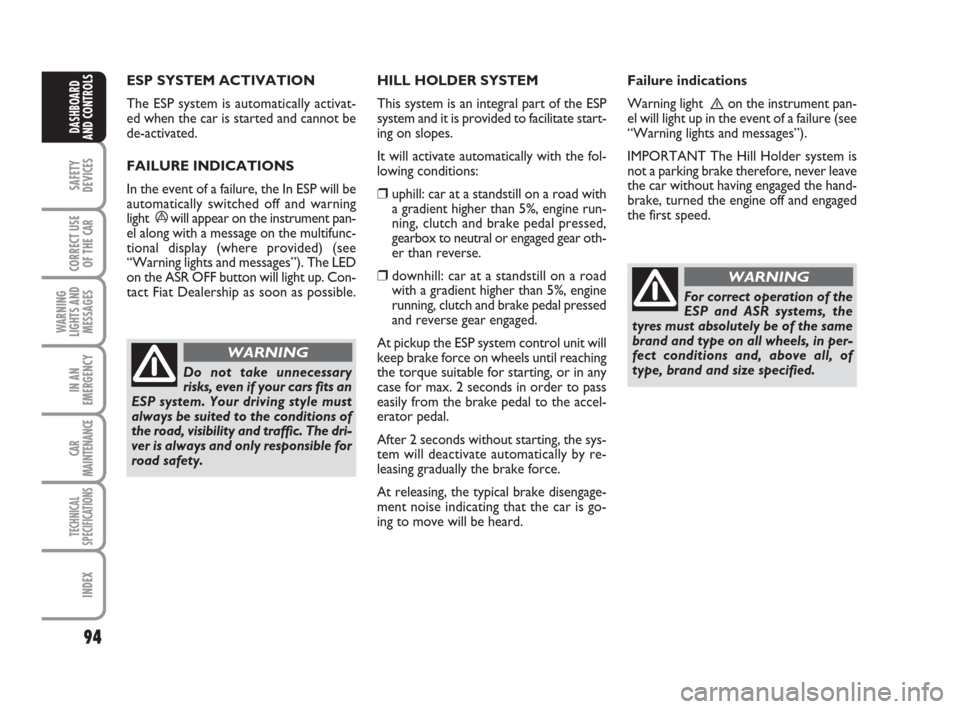 FIAT LINEA 2008 1.G Owners Manual 94
SAFETY
DEVICES
CORRECT USE
OF THE 
CAR
WARNING
LIGHTS AND
MESSAGES
IN AN
EMERGENCY
CAR
MAINTENANCE
TECHNICAL
SPECIFICATIONS
INDEX
DASHBOARD
AND CONTROLS
ESP SYSTEM ACTIVATION
The ESP system is auto