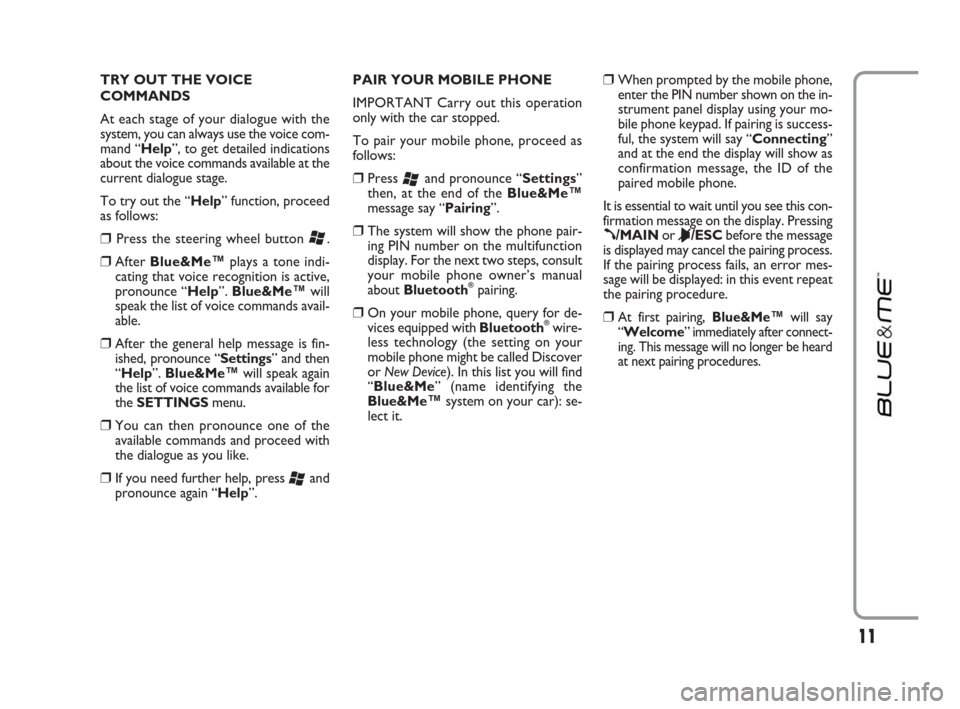 FIAT LINEA 2009 1.G Blue And Me Manual TRY OUT THE VOICE
COMMANDS
At each stage of your dialogue with the
system, you can always use the voice com-
mand “Help”, to get detailed indications
about the voice commands available at the
curr
