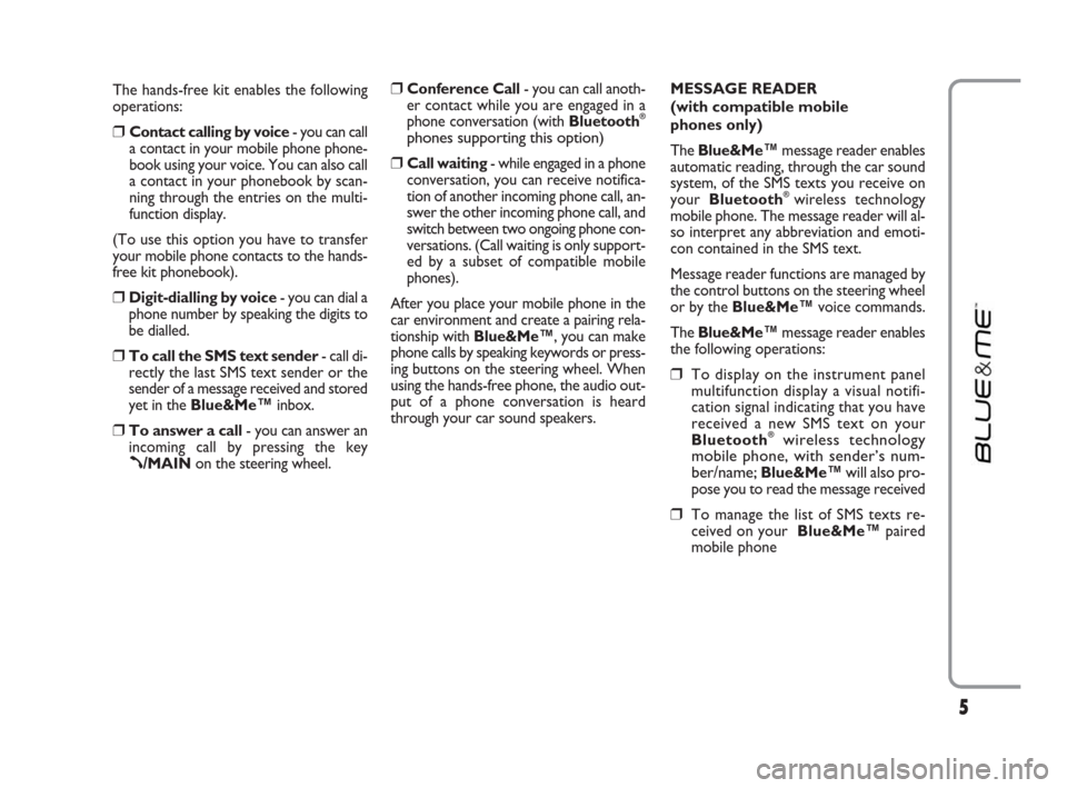 FIAT LINEA 2009 1.G Blue And Me Manual The hands-free kit enables the following
operations:
❒Contact calling by voice- you can call
a contact in your mobile phone phone-
book using your voice. You can also call
a contact in your phoneboo