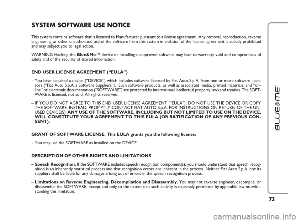 FIAT LINEA 2009 1.G Blue And Me Manual 73
SYSTEM SOFTWARE USE NOTICE
This system contains software that is licensed to Manufacturer pursuant to a license agreement.  Any removal, reproduction, reverse
engineering or other unauthorized use 