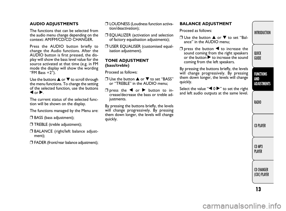 FIAT LINEA 2009 1.G Radio CD MP3 Manual 13
INTRODUCTION
FUNCTIONS 
AND 
ADJUSTMENTS
RADIO
CD PLAYER
CD MP3 
PLAYER
CD CHANGER 
(CDC) PLAYER QUICK 
GUIDE
❒LOUDNESS (Loudness function activa-
tion/deactivation);
❒EQUALIZER (activation and