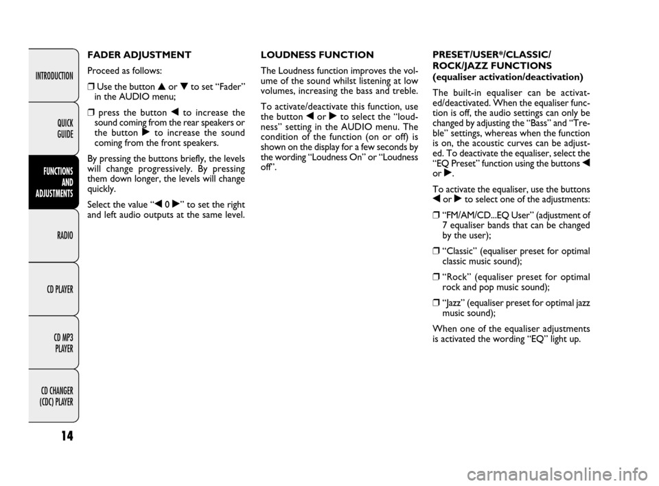 FIAT LINEA 2009 1.G Radio CD MP3 Manual 14
INTRODUCTION
FUNCTIONS 
AND 
ADJUSTMENTS
RADIO
CD PLAYER
CD MP3 
PLAYER
CD CHANGER 
(CDC) PLAYERQUICK 
GUIDE
LOUDNESS FUNCTION
The Loudness function improves the vol-
ume of the sound whilst listen