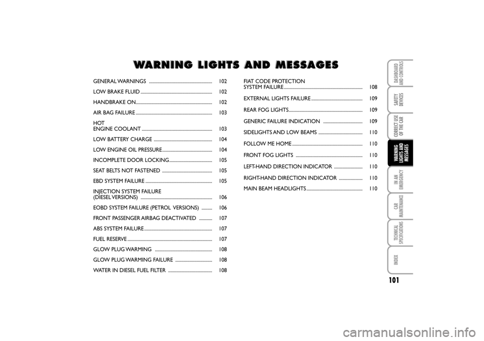 FIAT LINEA RHD 2010 1.G User Guide GENERAL WARNINGS  ..................................................... 102
LOW BRAKE FLUID ............................................................ 102
HANDBRAKE ON...............................