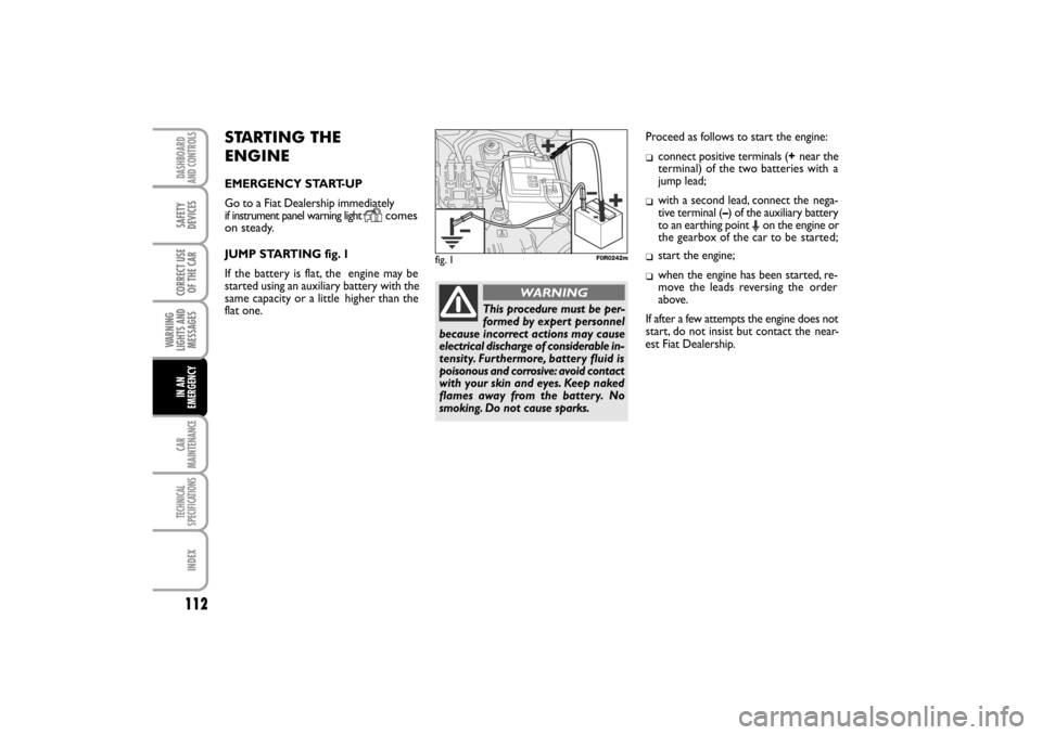 FIAT LINEA RHD 2010 1.G Owners Manual 112
STARTING THE 
ENGINE
EMERGENCY START-UP
Go to a Fiat Dealership immediately
if instrument panel warning light   
comes
on steady.
JUMP STARTING fig. 1
If the battery is flat, the  engine may be
st