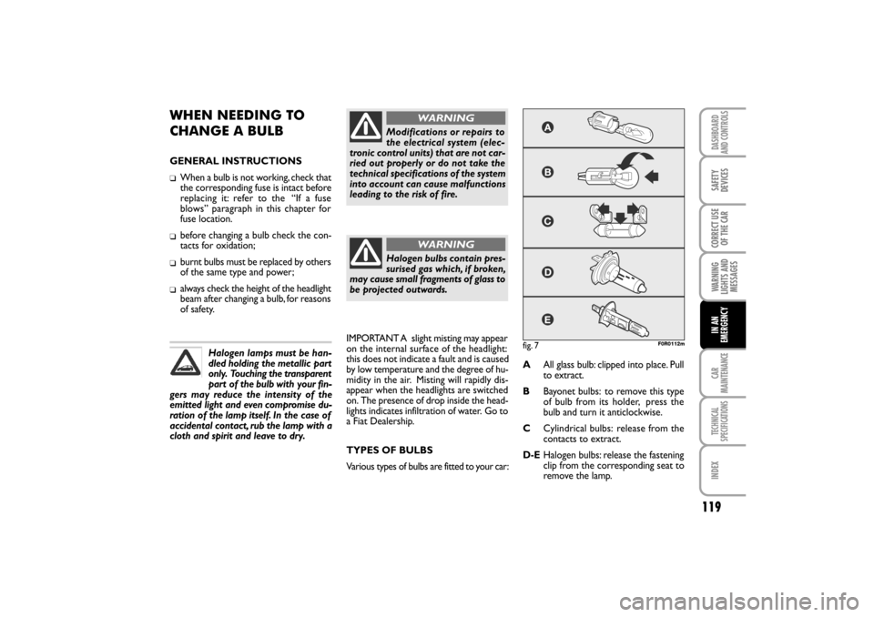 FIAT LINEA RHD 2010 1.G Owners Manual WHEN NEEDING TO 
CHANGE A BULB
GENERAL INSTRUCTIONS
When a bulb is not working, check that
the corresponding fuse is intact before
replacing it: refer to the  “If a fuse
blows” paragraph in this 