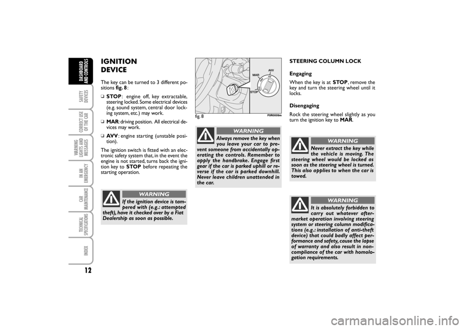 FIAT LINEA RHD 2010 1.G Owners Manual IGNITION
DEVICE
The key can be turned to 3 different po-
sitions fig. 8:
STOP: engine off, key extractable,
steering locked. Some electrical devices
(e.g. sound system, central door lock-
ing system, FIAT LINEA RHD 2010 1.G Owners Manual IGNITION
DEVICE
The key can be turned to 3 different po-
sitions fig. 8:
STOP: engine off, key extractable,
steering locked. Some electrical devices
(e.g. sound system, central door lock-
ing system,