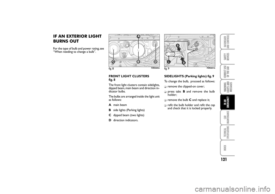 FIAT LINEA RHD 2010 1.G Owners Manual IF AN EXTERIOR LIGHT
BURNS OUT
For the type of bulb and power rating, see
“When needing to change a bulb”.
FRONT LIGHT CLUSTERS
fig. 8
The front light clusters contain sidelights,
dipped beam, mai