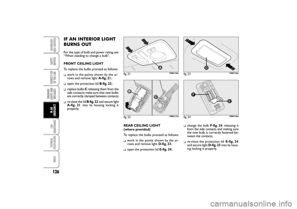 FIAT LINEA RHD 2010 1.G Owners Manual IF AN INTERIOR LIGHT
BURNS OUT
For the type of bulb and power rating, see
“When needing to change a bulb”.
FRONT CEILING LIGHT
To replace the bulbs proceed as follows:


work in the points show