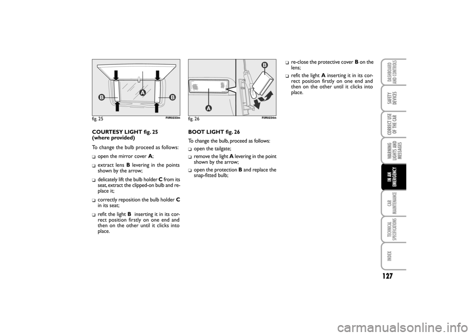 FIAT LINEA RHD 2010 1.G Owners Manual COURTESY LIGHT fig. 25
To change the bulb proceed as follows:

open the mirror cover A;
extract lens Blevering in the points
shown by the arrow;
delicately lift the bulb holder Cfrom its
seat, extr