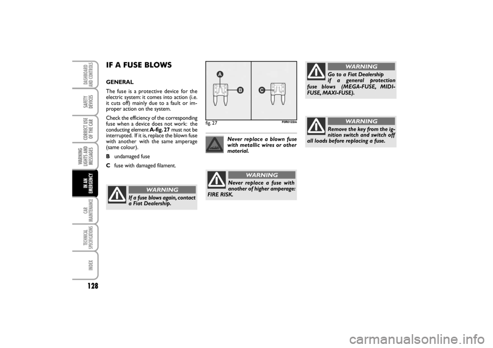 FIAT LINEA RHD 2010 1.G Owners Manual IF A FUSE BLOWS
GENERAL
The fuse is a protective device for the
electric system: it comes into action (i.e.
it cuts off) mainly due to a fault or im-
proper action on the system.
Check the efficiency 