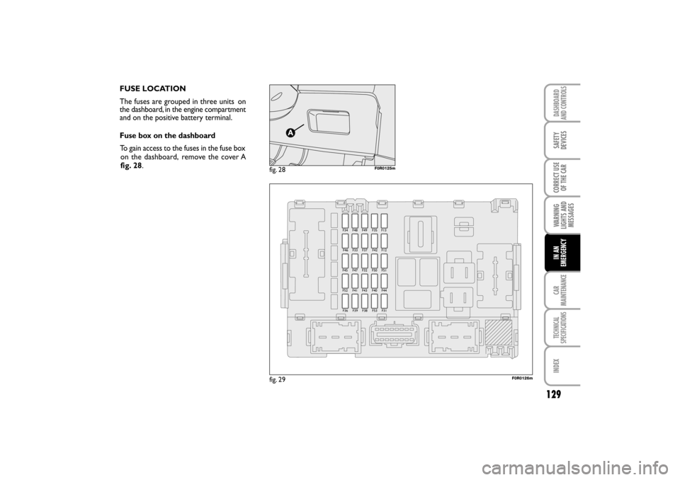 FIAT LINEA RHD 2010 1.G Owners Manual FUSE LOCATION
The fuses are grouped in three units 
 on
the dashboard, in the engine compartment
and on the positive battery terminal. 
Fuse box on the dashboard
       To gain access to the fuses in 