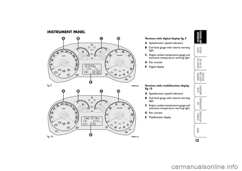 FIAT LINEA RHD 2010 1.G Owners Manual INSTRUMENT PANEL
Versions with digital display fig. 9
ASpeedometer (speed indicator)
BFuel level gauge with reserve warning
light
CEngine coolant temperature gauge and
excessive temperature warning li FIAT LINEA RHD 2010 1.G Owners Manual INSTRUMENT PANEL
Versions with digital display fig. 9
ASpeedometer (speed indicator)
BFuel level gauge with reserve warning
light
CEngine coolant temperature gauge and
excessive temperature warning li