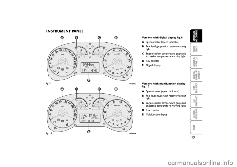 FIAT LINEA RHD 2010 1.G Owners Manual INSTRUMENT PANEL
Versions with digital display fig. 9
ASpeedometer (speed indicator)
BFuel level gauge with reserve warning
light
CEngine coolant temperature gauge and
excessive temperature warning li