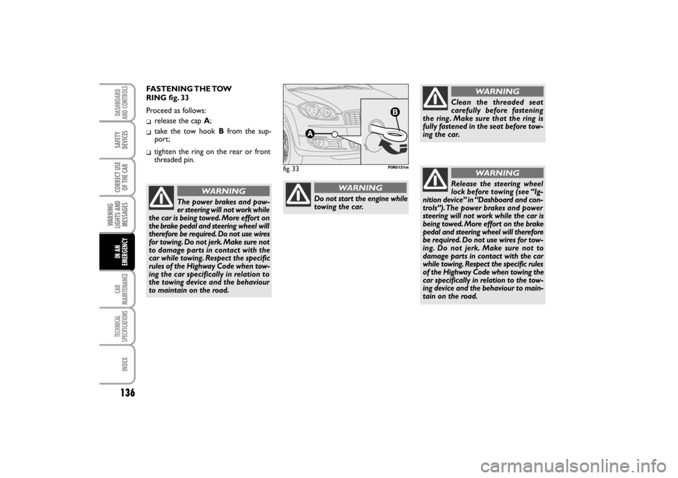FIAT LINEA RHD 2010 1.G Owners Manual FASTENING THE TOW 
RING fig. 33
Proceed as follows:

release the cap A;
take the tow hook Bfrom the sup-
port;
tighten the ring on the rear or front
threaded pin.
The power brakes and pow-
er steer