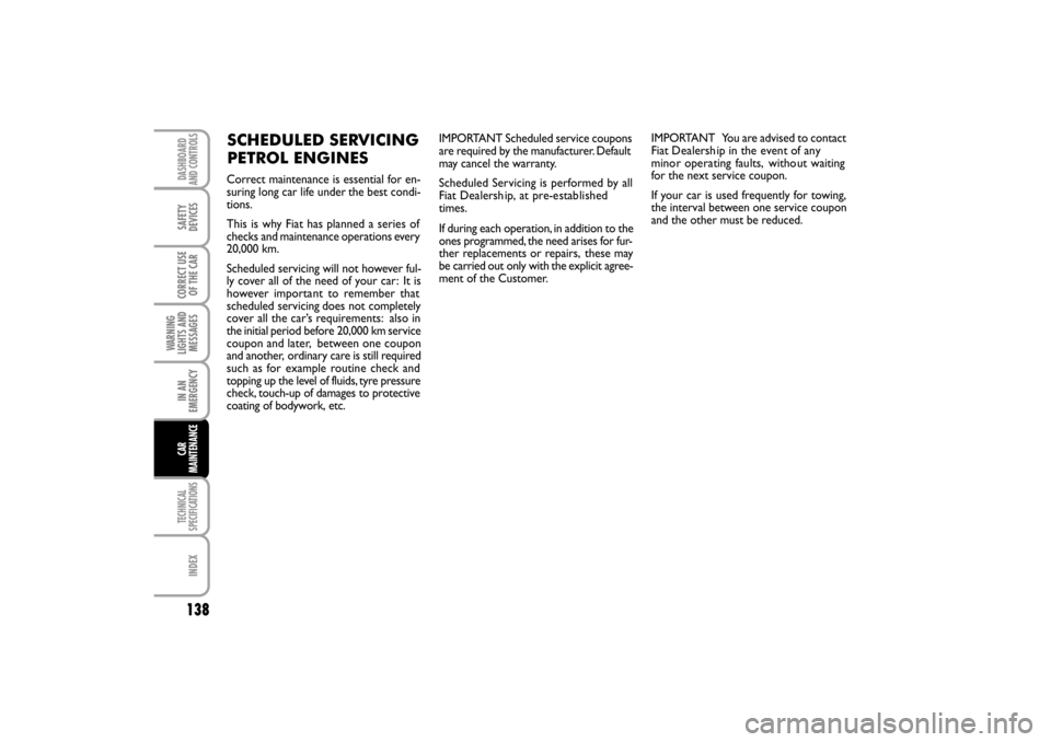 FIAT LINEA RHD 2010 1.G Owners Manual IMPORTANT Scheduled service coupons
are required by the manufacturer. Default
may cancel the warranty.
Scheduled Servicing is performed by all 
Fiat Dealersh ip, 
 at pre-e stab lished
times.
If durin