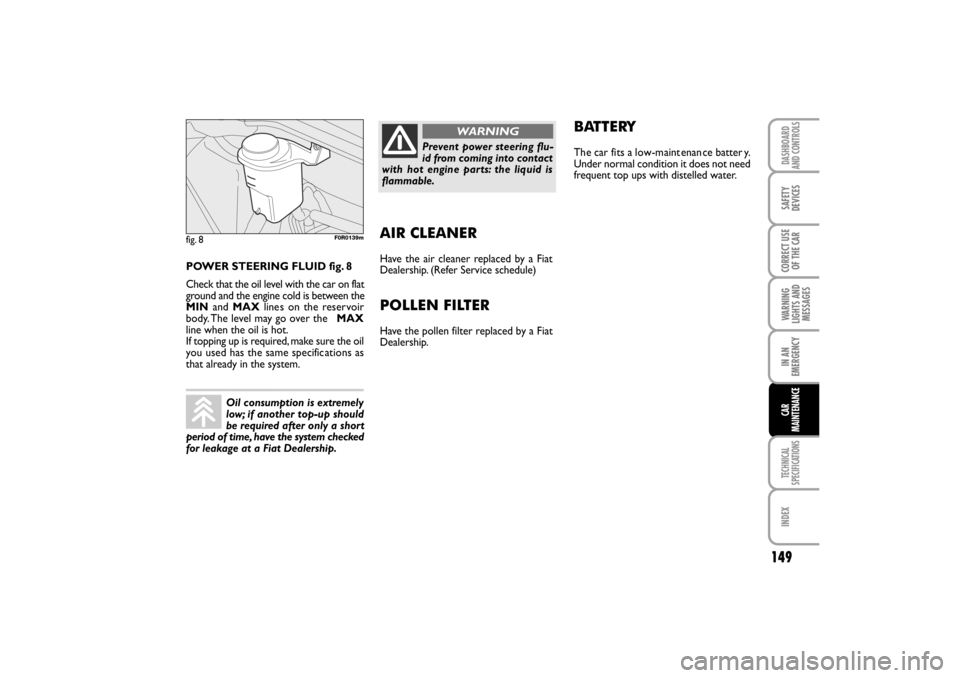 FIAT LINEA RHD 2010 1.G Repair Manual Oil consumption is extremely
low; if another top-up should
be required after only a short
period of time, have the system checked
for leakage at a Fiat Dealership.
BATTERY
The car fits a low-maint ena