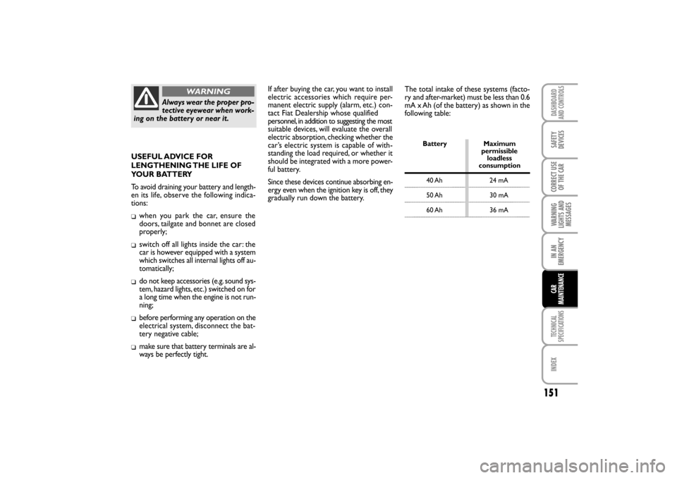 FIAT LINEA RHD 2010 1.G Owners Manual The total intake of these systems (facto-
ry and after-market) must be less than 0.6
mA x Ah (of the battery) as shown in the
following table:
Battery Maximum
permissible
loadless 
consumption
40 Ah 2