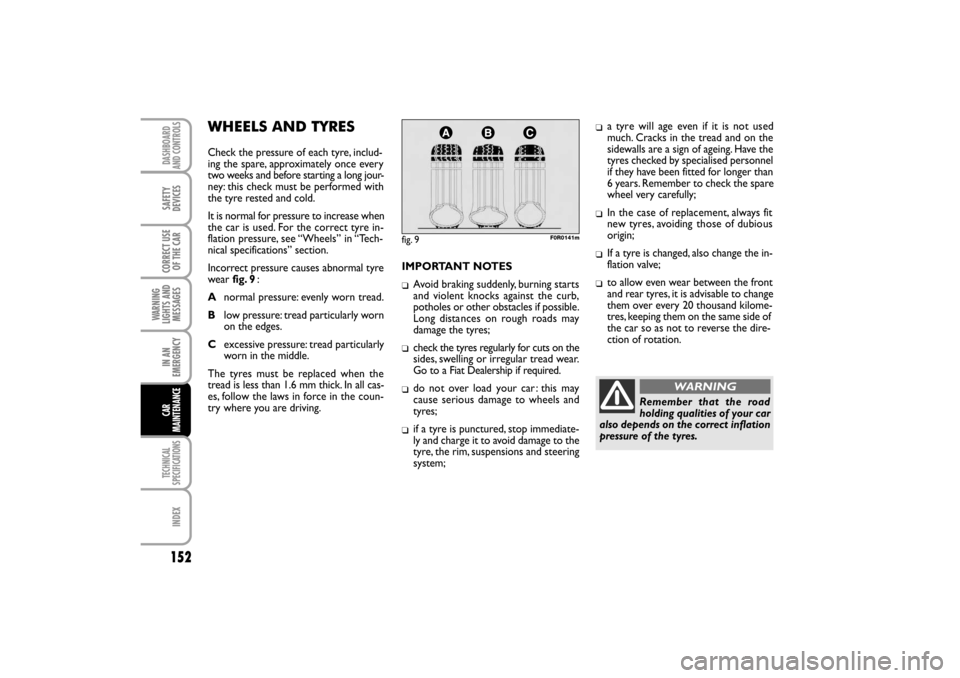 FIAT LINEA RHD 2010 1.G Owners Manual WHEELS AND TYRES
Check the pressure of each tyre, includ-
ing the spare, approximately once every
two weeks and before starting a long jour-
ney: this check must be performed with
the tyre rested and 