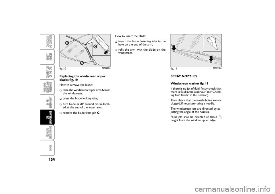 FIAT LINEA RHD 2010 1.G Owners Manual Replacing the windscreen wiper
blades fig. 10
How to remove the blade:
raise the windscreen wiper arm Afrom
the windscreen;
turn blade B90° around pin C, locat-
ed at the end of the wiper arm;
pre