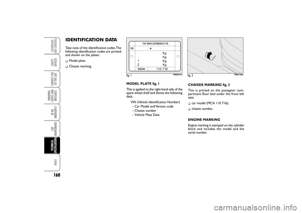 FIAT LINEA RHD 2010 1.G Repair Manual MODEL PLATE fig. 1
This is applied to the right-hand side of the
spare wheel shelf and shows the following
data:
  VIN (Vehicle Identification Number) 
- Car Model and Version code
- Chassis number
ID