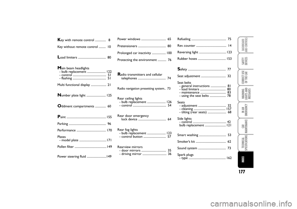 FIAT LINEA RHD 2010 1.G Owners Manual 177
TECHNICAL
SPECIFICATIONS
CAR
MAINTENANCE
CORRECT USE 
OF THE CAR
DASHBOARD
SAFETY
WARNING
LIGHTS AND
MESSAGES IN AN
EMERGENCY INDEX
AND CONTROLS
DEVICES
Key with remote control ..............   8
