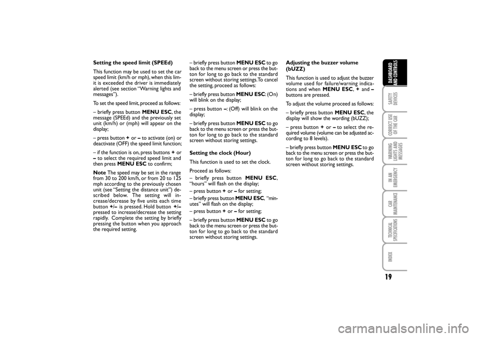 FIAT LINEA RHD 2010 1.G User Guide 19
Setting the speed limit (SPEEd)
This function may be used to set the car
speed limit (km/h or mph), when this lim-
it is exceeded the driver is immediately
alerted (see section “Warning lights an FIAT LINEA RHD 2010 1.G User Guide 19
Setting the speed limit (SPEEd)
This function may be used to set the car
speed limit (km/h or mph), when this lim-
it is exceeded the driver is immediately
alerted (see section “Warning lights an