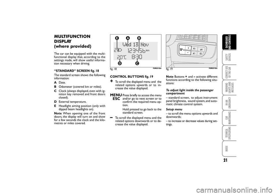 FIAT LINEA RHD 2010 1.G Owners Manual 21
CONTROL BUTTONS fig. 19
+To scroll the displayed menu and  the
related options upwards or to  in-
crease the value displayed.
MENU
ESCPress briefly to access the menu
and/or go to next screen or to