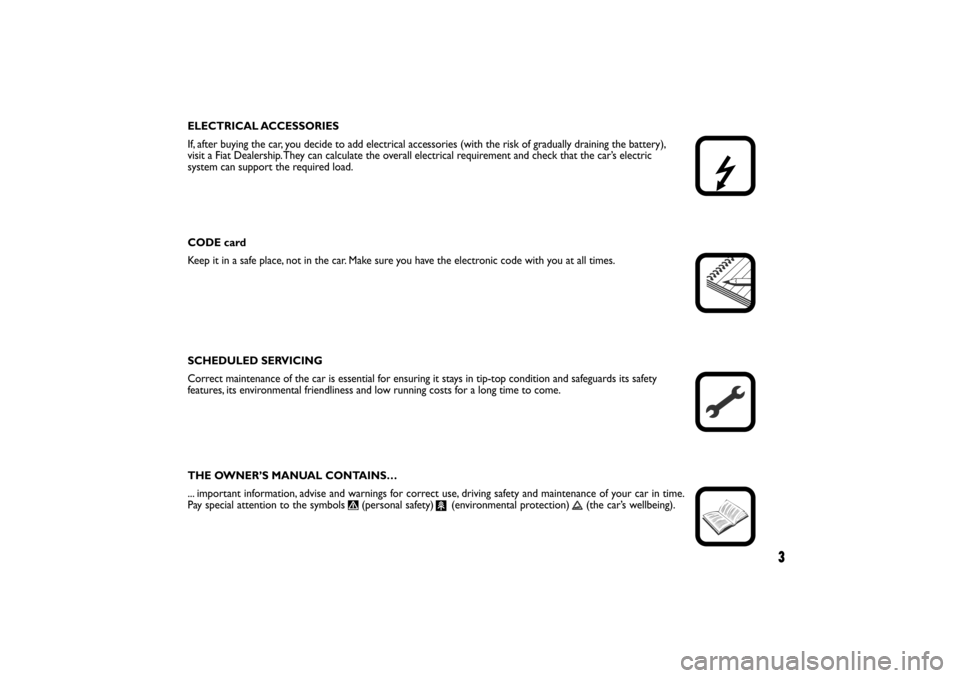 FIAT LINEA RHD 2010 1.G Owners Manual ELECTRICAL ACCESSORIES
If, after buying the car, you decide to add electrical accessories (with the risk of gradually draining the battery), 
visit a Fiat Dealership. They can calculate the overall el