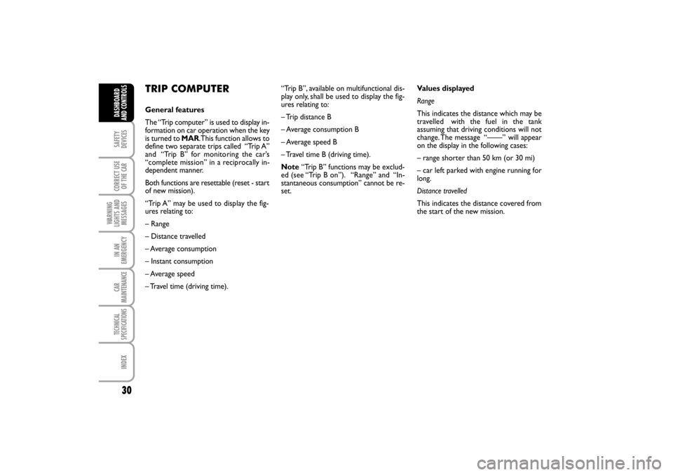 FIAT LINEA RHD 2010 1.G Owners Guide 30
TRIP COMPUTER
General features
The “Trip computer” is used to display in-
formation on car operation when the key
is turned to MAR. This function allows to
define two separate trips called “ FIAT LINEA RHD 2010 1.G Owners Guide 30
TRIP COMPUTER
General features
The “Trip computer” is used to display in-
formation on car operation when the key
is turned to MAR. This function allows to
define two separate trips called “