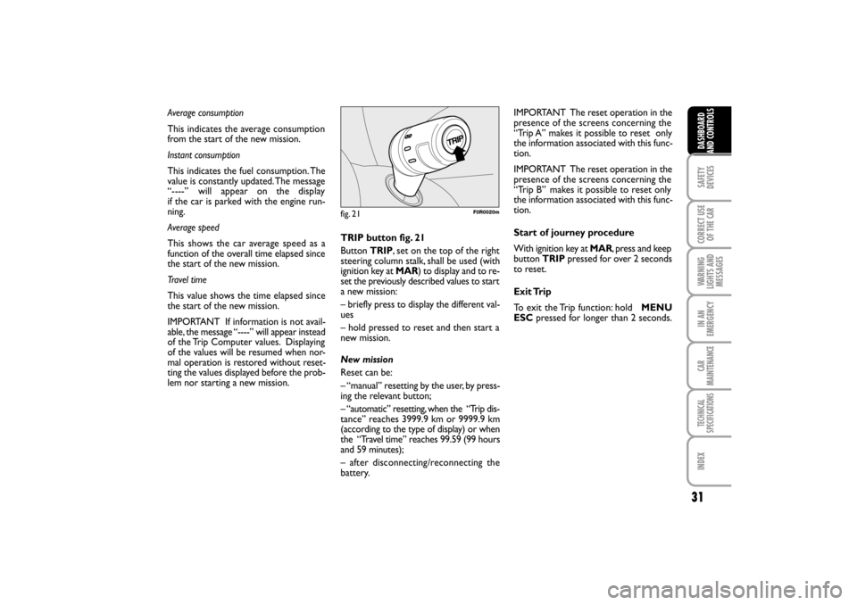 FIAT LINEA RHD 2010 1.G Owners Guide 31
Average consumption
This indicates the average consumption
from the start of the new mission.
Instant consumption
This indicates the fuel consumption. The
value is constantly updated. The message
�