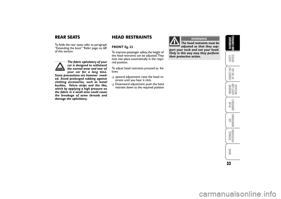 FIAT LINEA RHD 2010 1.G Owners Guide 33
The fabric upholstery of your
car is designed to withstand
the normal wear and tear of
your car for a lon g tim e.
Some precautions are however  need-
ed.  Avoid prolonged rubbing against
clothing 